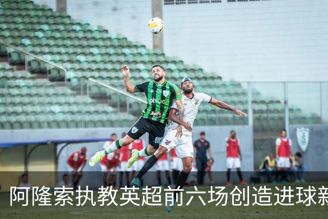 阿隆索执教英超前六场创造进球新纪录
